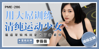 用大屌訓練清純運動少女 騷逼常鍛煉就是為了夾緊你